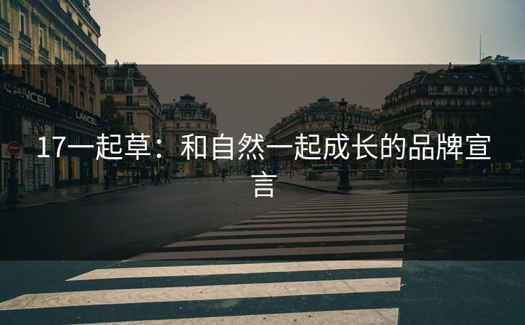 17一起草:和自然一起成长的品牌宣言 17一起草:和自然一起成长的品牌宣言