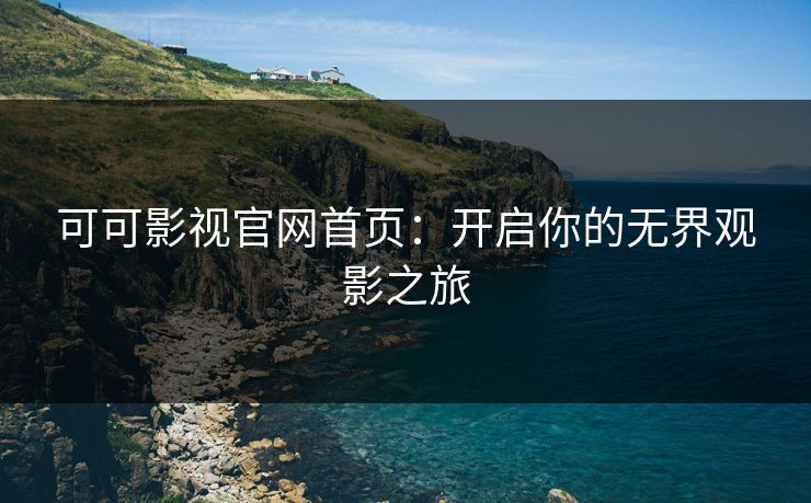可可影视官网首页：开启你的无界观影之旅