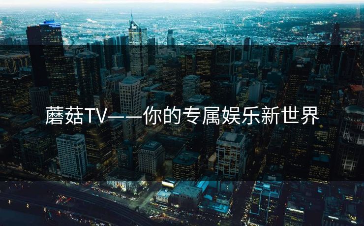 蘑菇TV——你的专属娱乐新世界