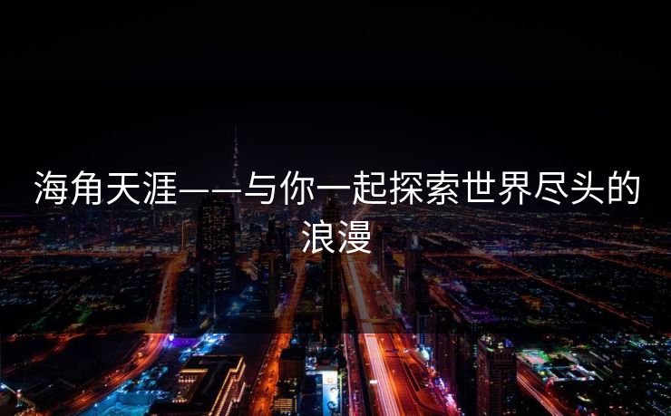 海角天涯——与你一起探索世界尽头的浪漫