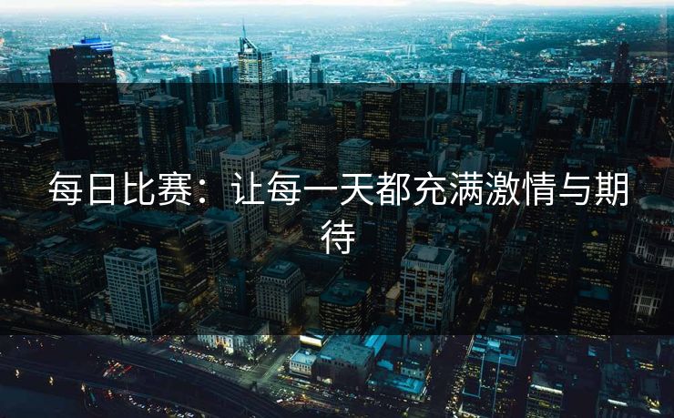 每日比赛：让每一天都充满激情与期待