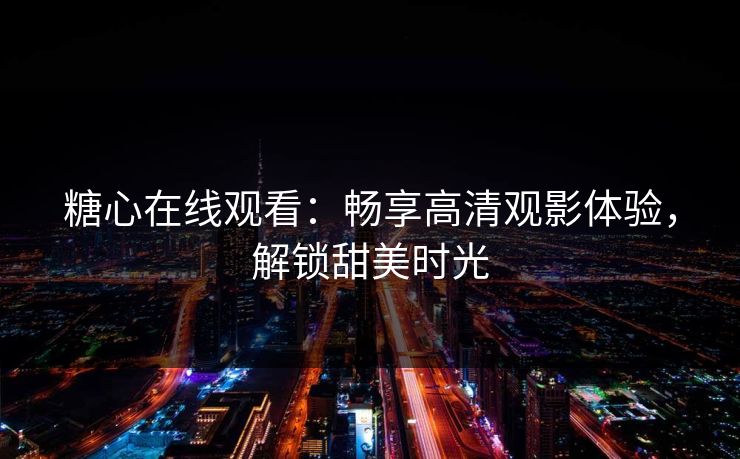 糖心在线观看：畅享高清观影体验，解锁甜美时光