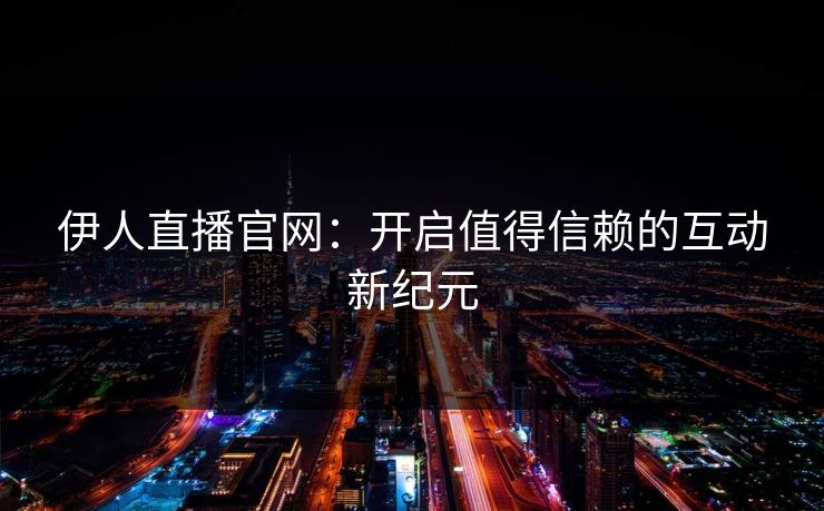 伊人直播官网：开启值得信赖的互动新纪元