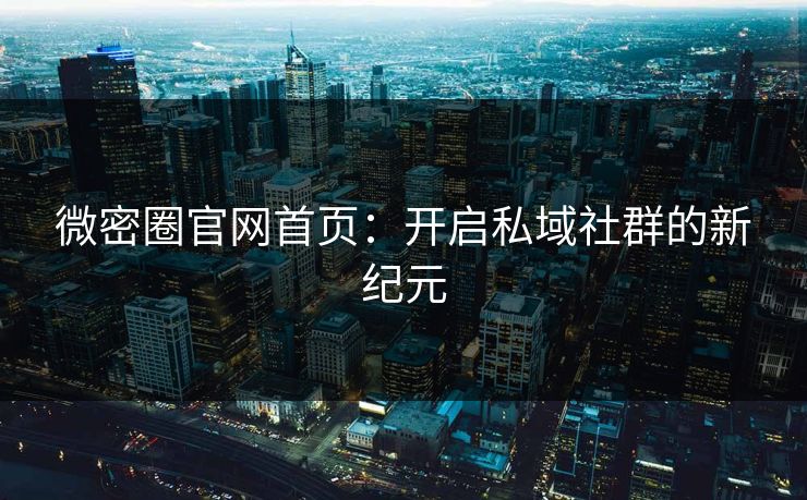 微密圈官网首页：开启私域社群的新纪元