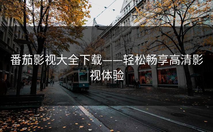 番茄影视大全下载——轻松畅享高清影视体验