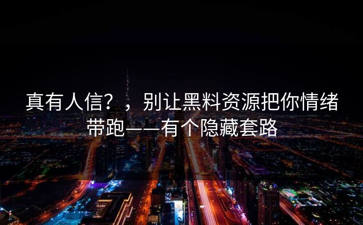 真有人信？，别让黑料资源把你情绪带跑——有个隐藏套路
