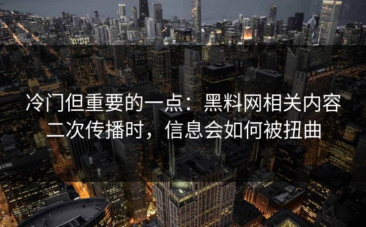 冷门但重要的一点:黑料网相关内容二次传播时,信息会如何被扭曲 冷门但重要的一点:黑料网相关内容二次传播时,信息会如何被扭曲