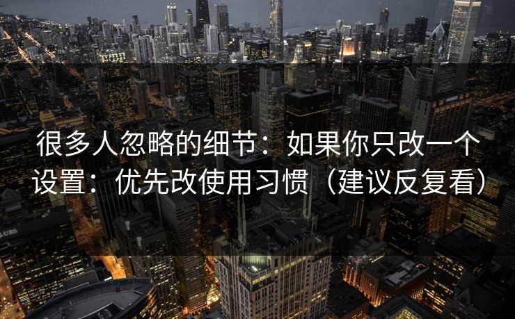 很多人忽略的细节：如果你只改一个设置：优先改使用习惯（建议反复看）