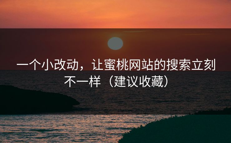 一个小改动，让蜜桃网站的搜索立刻不一样（建议收藏）